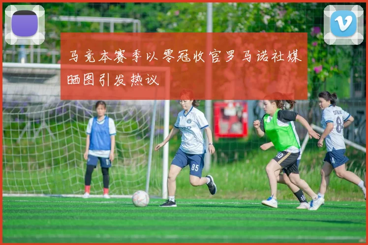 马竞本赛季以零冠收官罗马诺社媒晒图引发热议