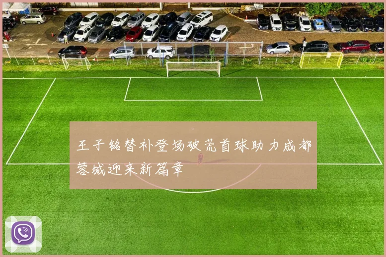 王子铭替补登场破荒首球助力成都蓉城迎来新篇章
