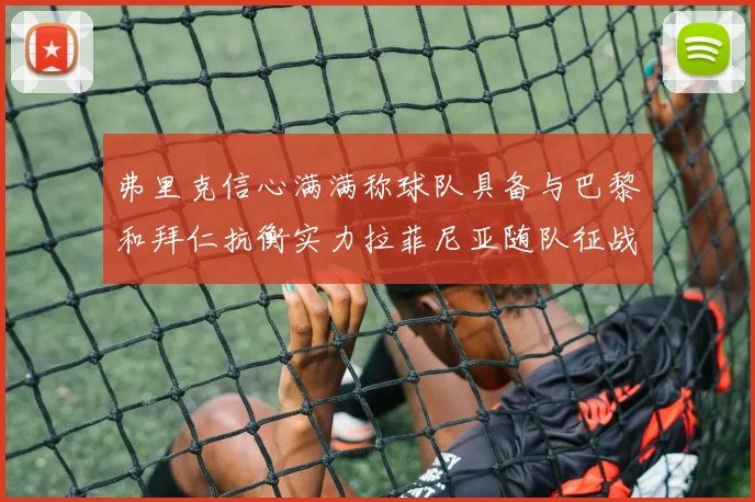 弗里克信心满满称球队具备与巴黎和拜仁抗衡实力拉菲尼亚随队征战