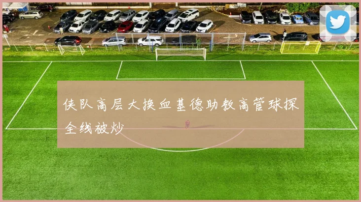 侠队高层大换血基德助教高管球探全线被炒