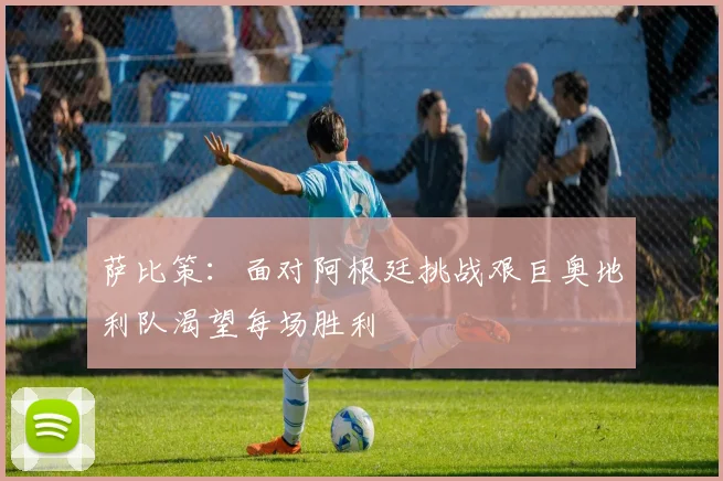 萨比策：面对阿根廷挑战艰巨奥地利队渴望每场胜利