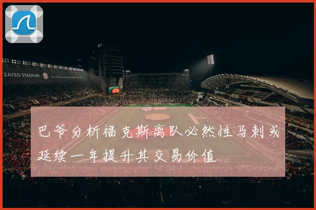 巴爷分析福克斯离队必然性马刺或延续一年提升其交易价值
