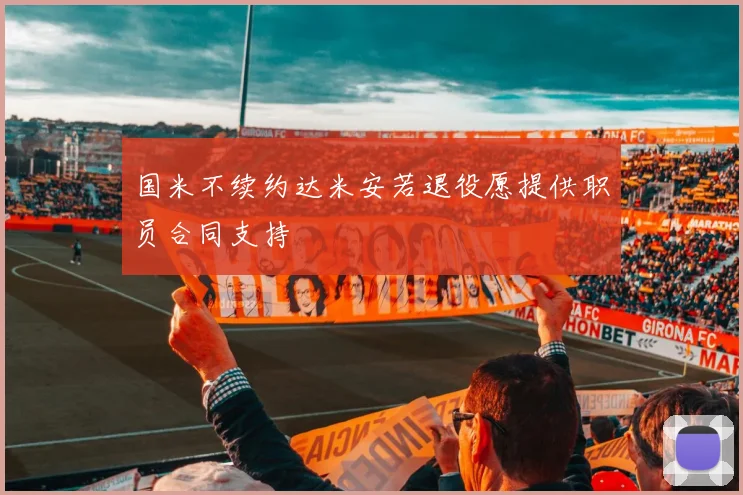 国米不续约达米安若退役愿提供职员合同支持