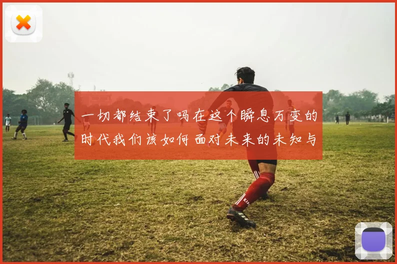 一切都结束了吗在这个瞬息万变的时代我们该如何面对未来的未知与挑战