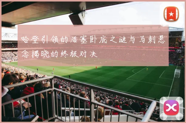 哈登引领的活塞卧底之谜与马刺悬念揭晓的终极对决