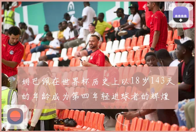 姆巴佩在世界杯历史上以18岁143天的年龄成为第四年轻进球者的辉煌时刻