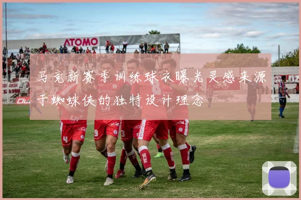 马竞新赛季训练球衣曝光灵感来源于蜘蛛侠的独特设计理念