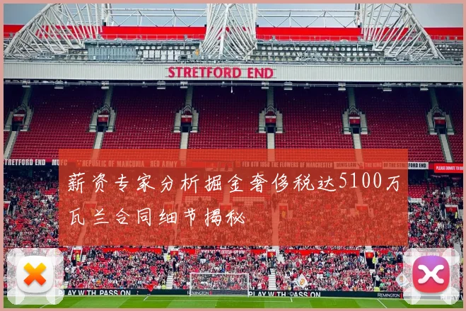 薪资专家分析掘金奢侈税达5100万瓦兰合同细节揭秘
