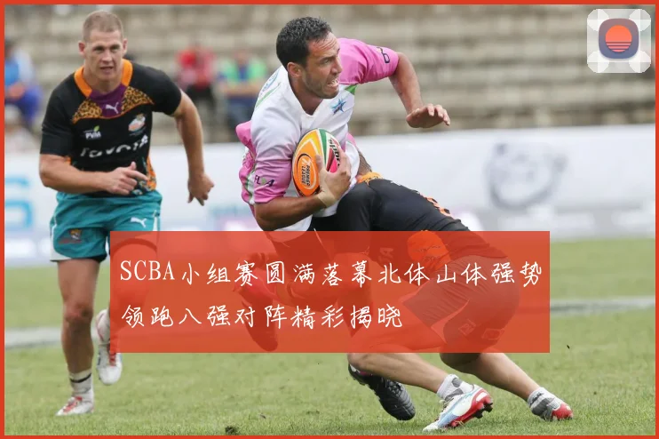 SCBA小组赛圆满落幕北体山体强势领跑八强对阵精彩揭晓
