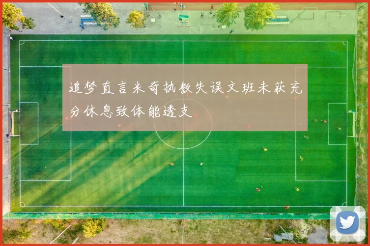 追梦直言米奇执教失误文班未获充分休息致体能透支